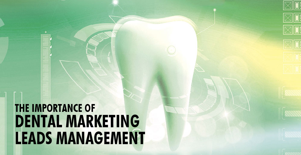 The Importance of Dental Marketing Leads Management