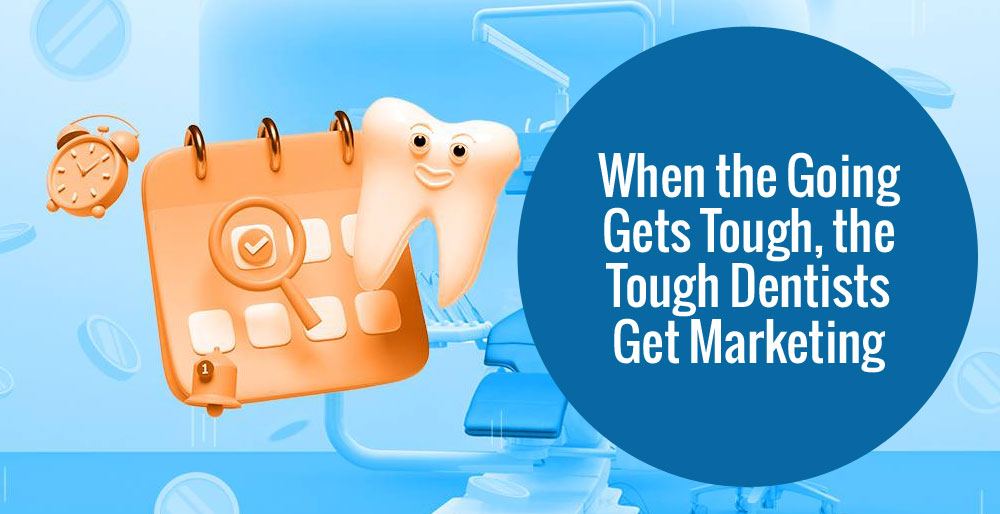 When the Going Gets Tough, Dentists Get Dental Marketing
