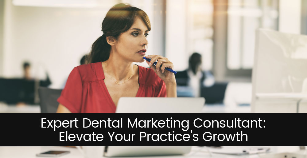 Expert Dental Marketing Consultant: Elevate Your Practice’s Growth